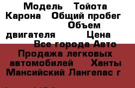  › Модель ­ Тойота Карона › Общий пробег ­ 385 000 › Объем двигателя ­ 125 › Цена ­ 120 000 - Все города Авто » Продажа легковых автомобилей   . Ханты-Мансийский,Лангепас г.